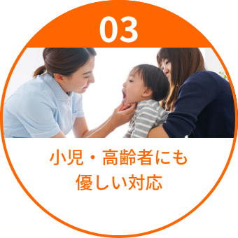 小児・高齢者にも
優しい対応